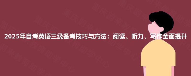 2025年自考英语三级备考技巧与方法：阅读、听力、写作全面提升