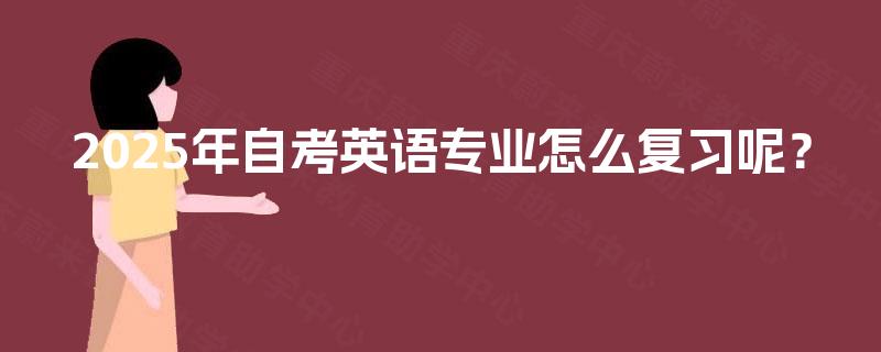 2025年自考英语专业怎么复习呢？