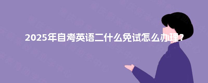 2025年自考英语二什么免试怎么办理？