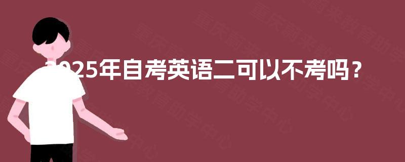 2025年自考英语二可以不考吗？