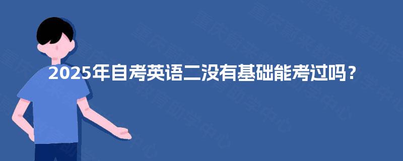 2025年自考英语二没有基础能考过吗？
