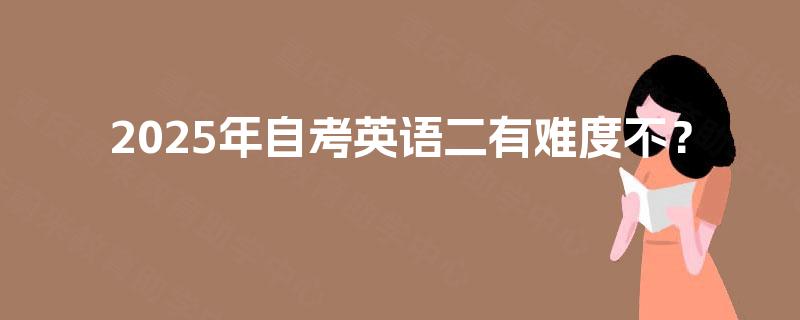 2025年自考英语二有难度不？