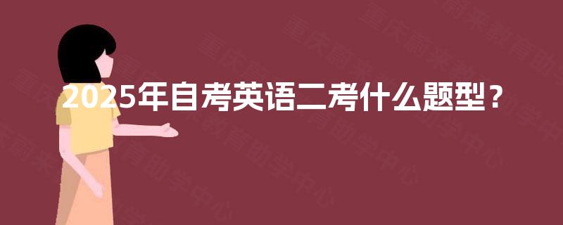 2025年自考英语二考什么题型? 2025年自考英语二考什么题型?
