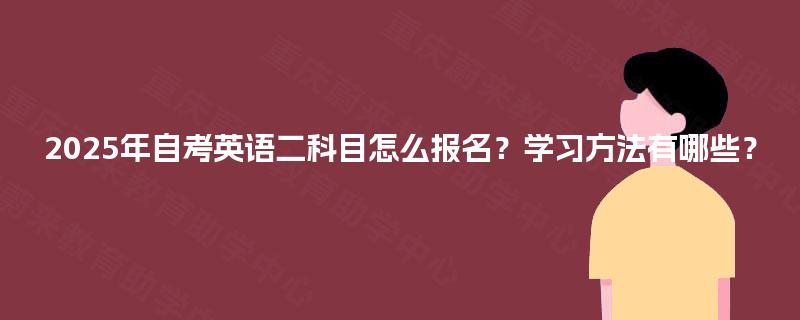 2025年自考英语二科目怎么报名？学习方法有哪些？