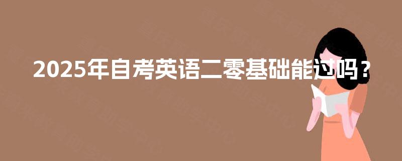 2025年自考英语二零基础能过吗？