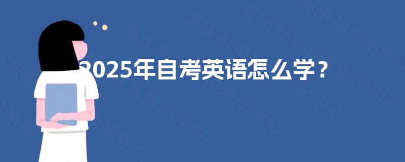 2025年自考英语怎么学? 2025年自考英语怎么学?