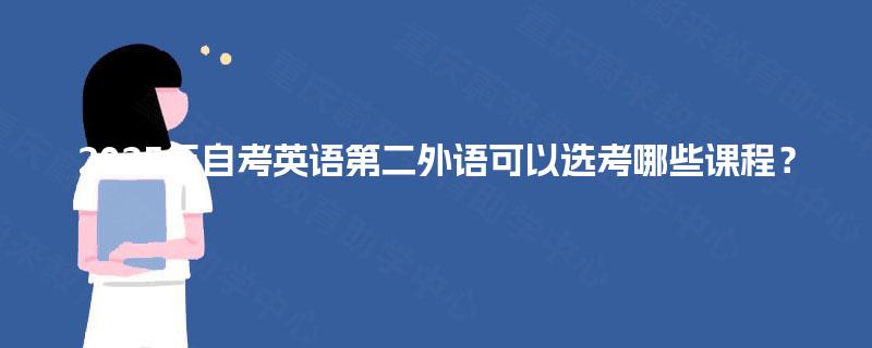 2025年自考英语第二外语可以选考哪些课程？