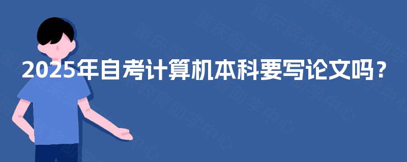 2025年自考计算机本科要写论文吗？