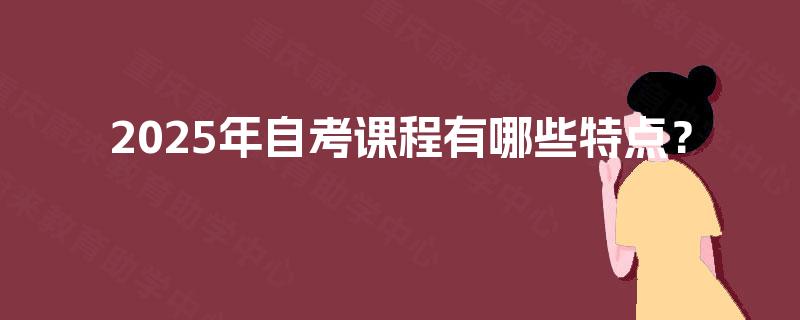 2025年自考课程有哪些特点？
