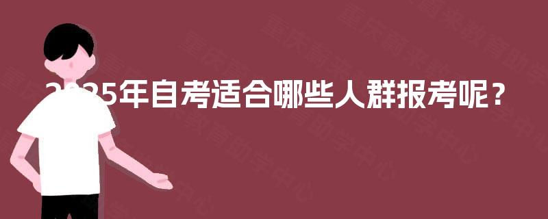 2025年自考适合哪些人群报考呢? 2025年自考适合哪些人群报考呢?