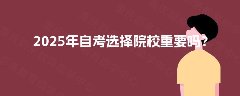 2025年自考选择院校重要吗？
