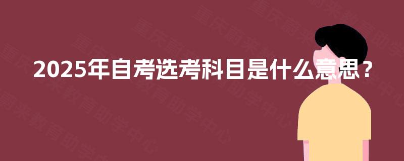 2025年自考选考科目是什么意思？