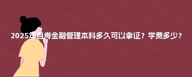 2025年自考金融管理本科多久可以拿证？学费多少？