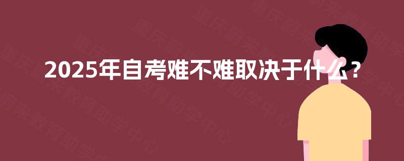 2025年自考难不难取决于什么？