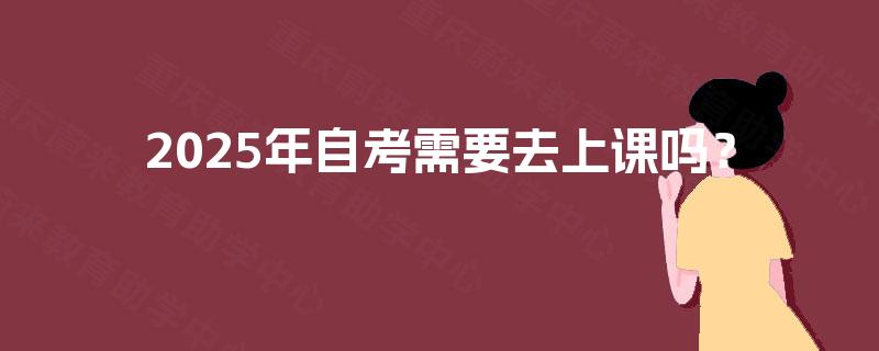 2025年自考需要去上课吗？