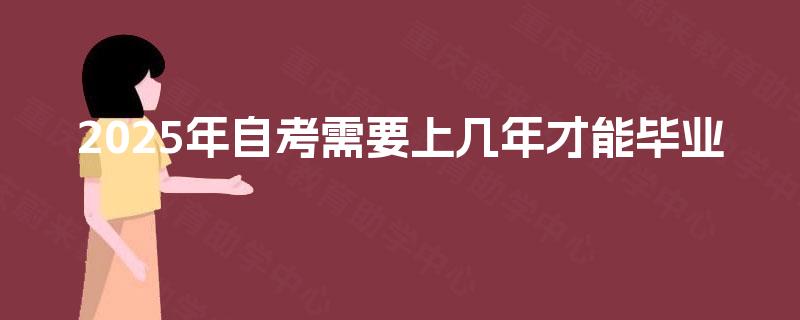 2025年自考需要上几年才能毕业