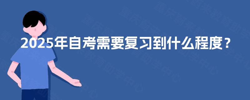 2025年自考需要复习到什么程度？