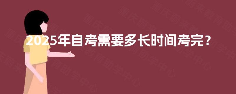 2025年自考需要多长时间考完？