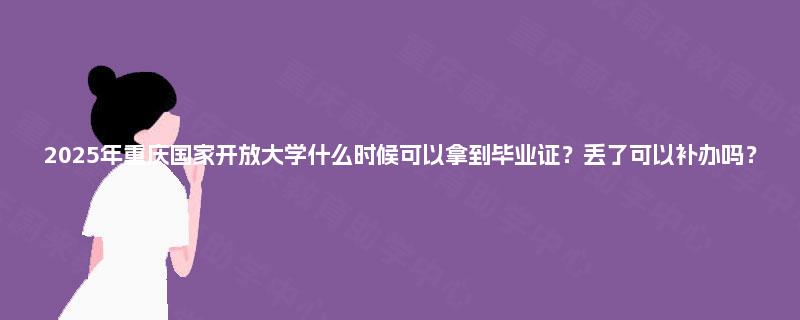 2025年重庆国家开放大学什么时候可以拿到毕业证？丢了可以补办吗？