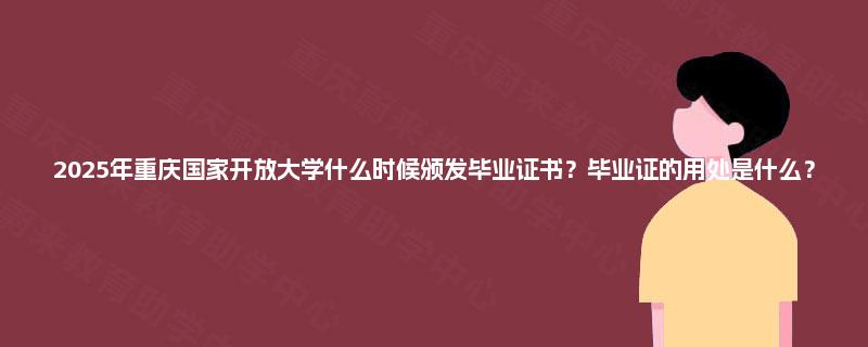 2025年重庆国家开放大学什么时候颁发毕业证书？毕业证的用处是什么？
