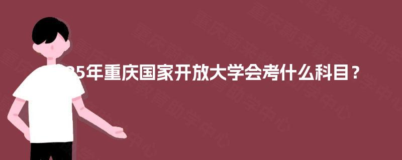 2025年重庆国家开放大学会考什么科目？