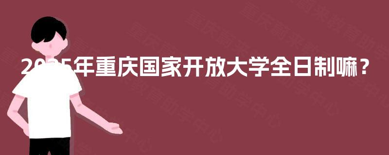 2025年重庆国家开放大学全日制嘛？