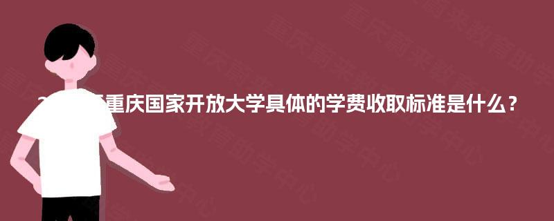 2025年重庆国家开放大学具体的学费收取标准是什么？