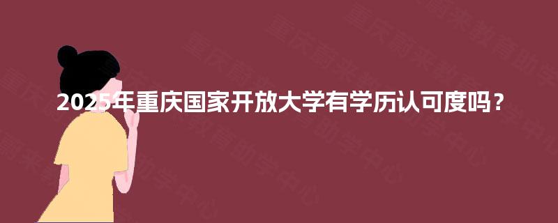 2025年重庆国家开放大学有学历认可度吗？