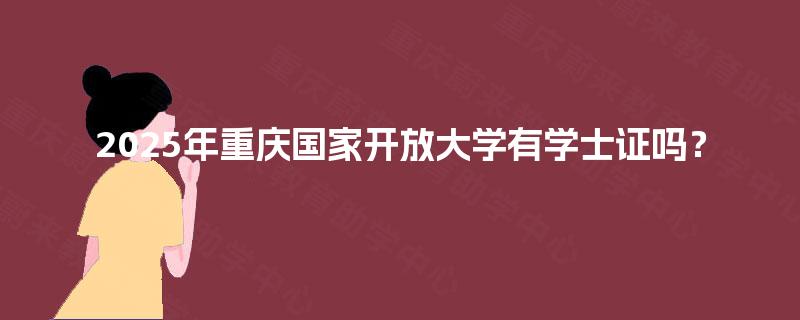 2025年重庆国家开放大学有学士证吗？