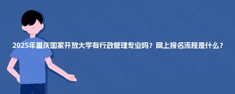 2025年重庆国家开放大学有行政管理专业吗？网上报名流程是什么？