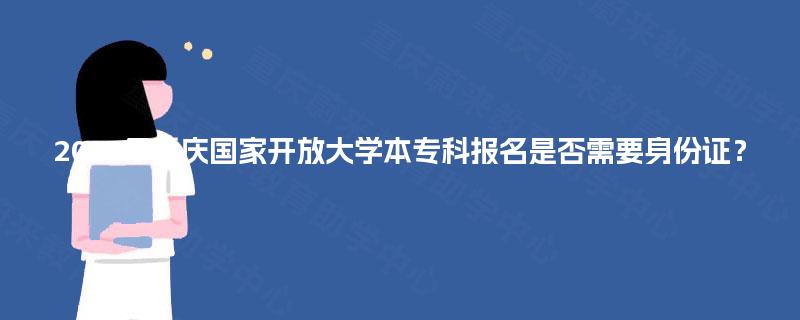 2025年重庆国家开放大学本专科报名是否需要身份证？