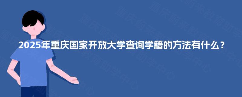 2025年重庆国家开放大学查询学籍的方法有什么？