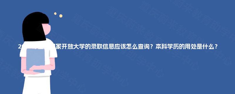 2025年重庆国家开放大学的录取信息应该怎么查询?本科学历的用处是什么? 2025年重庆国家开放大学的录取信息应该怎么查询?本科学历的用处是什么?