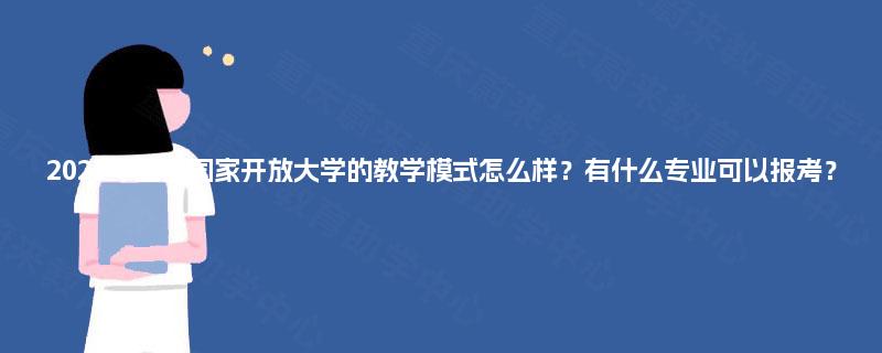2025年重庆国家开放大学的教学模式怎么样？有什么专业可以报考？