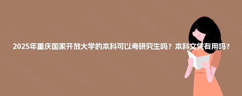 2025年重庆国家开放大学的本科可以考研究生吗?本科文凭有用吗? 2025年重庆国家开放大学的本科可以考研究生吗?本科文凭有用吗?