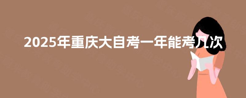 2025年重庆大自考一年能考几次