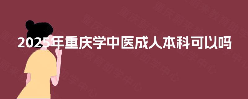 2025年重庆学中医成人本科可以吗
