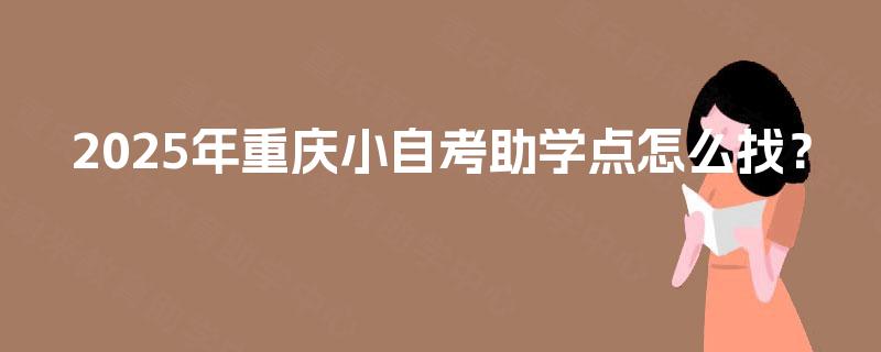 2025年重庆小自考助学点怎么找？