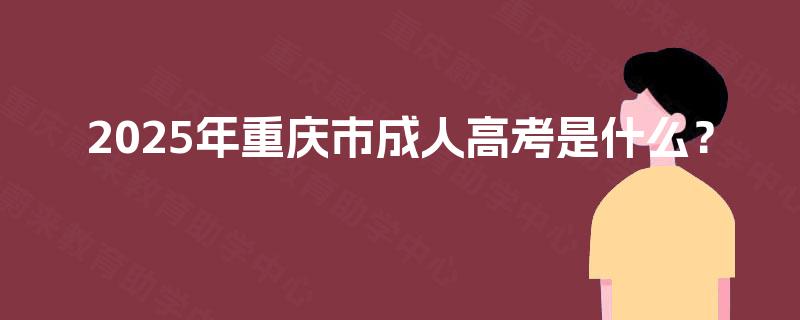 2025年重庆市成人高考是什么？