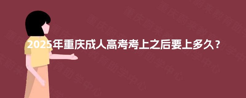 2025年重庆成人高考考上之后要上多久？
