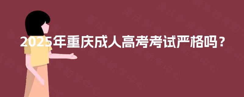2025年重庆成人高考考试严格吗？