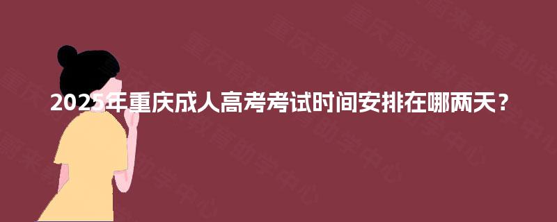 2025年重庆成人高考考试时间安排在哪两天? 2025年重庆成人高考考试时间安排在哪两天?