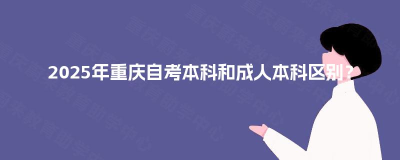 2025年重庆自考本科和成人本科区别？