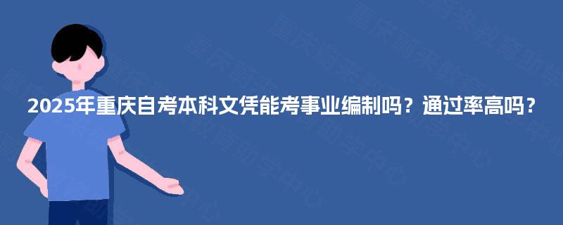 2025年重庆自考本科文凭能考事业编制吗?通过率高吗? 2025年重庆自考本科文凭能考事业编制吗?通过率高吗?