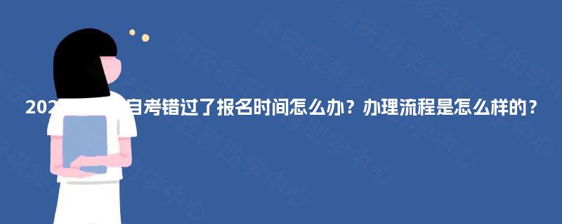 2025年重庆自考错过了报名时间怎么办？办理流程是怎么样的？