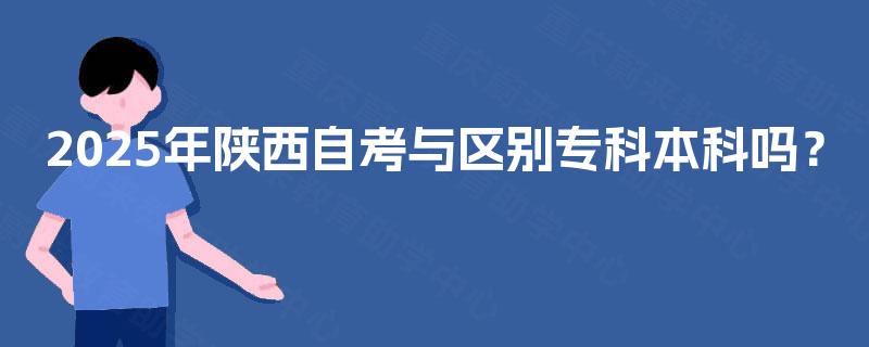 2025年陕西自考与区别专科本科吗? 2025年陕西自考与区别专科本科吗?