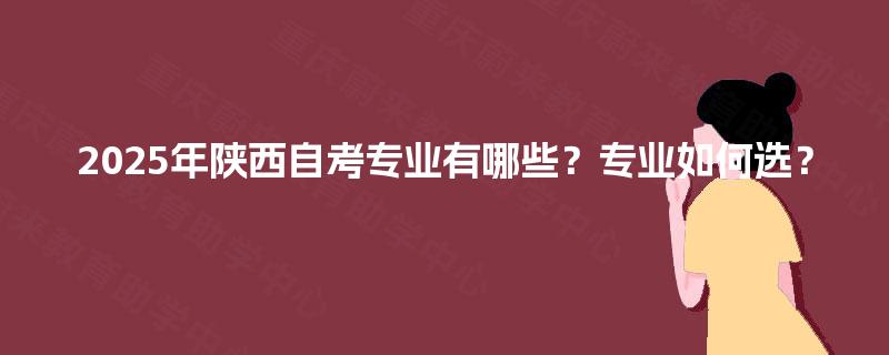 2025年陕西自考专业有哪些？专业如何选？