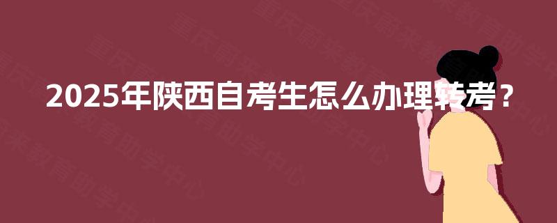 2025年陕西自考生怎么办理转考？