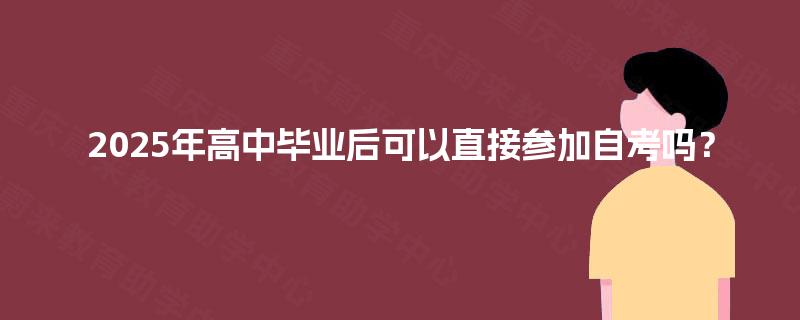 2025年高中毕业后可以直接参加自考吗？