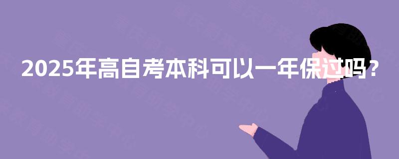 2025年高自考本科可以一年保过吗? 2025年高自考本科可以一年保过吗?